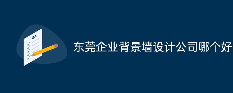 東莞企業(yè)背景墻設(shè)計公司哪個好?